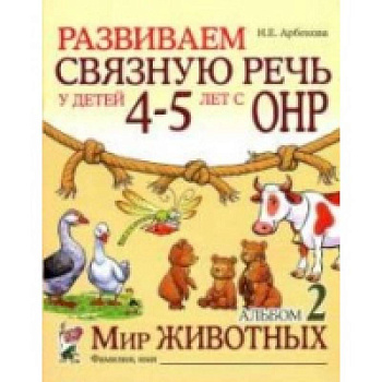 Развиваем связную  речь у детей 4–5 лет. Альбом «Мир животных» Развиваем связную  речь у детей 4–5 лет. Альбом «Мир животных»