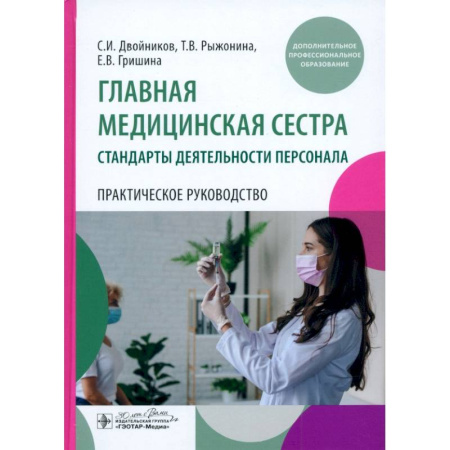 Сестринское дело. Медицинский персонал, книга Главная медицинская сестра: стандарты деятельности персонала. Практическое руководство заказать