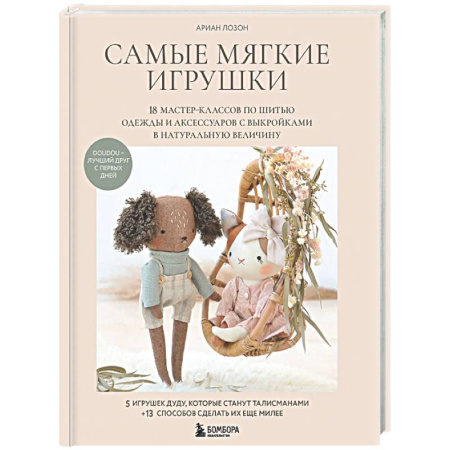 Мягкие игрушки. Куклы, книга Самые мягкие игрушки. 18 мастер-классов по шитью одежды и аксессуаров с выкройками в натуральную величину. заказать