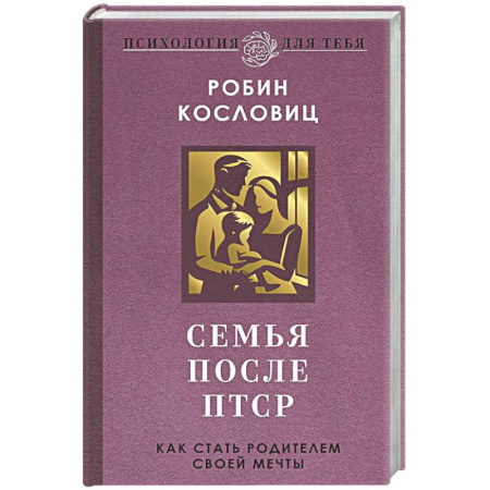 Психология для родителей, книга Семья после ПТСР. Как стать родителем своей мечты заказать
