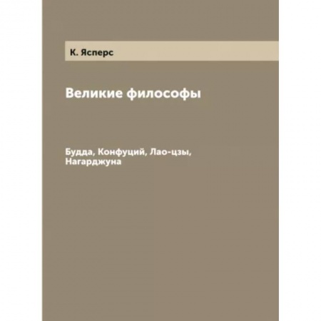 Избранные философские труды и речи, книга Великие философы. Будда, Конфуций, Лао-цзы, Нагарджуна заказать