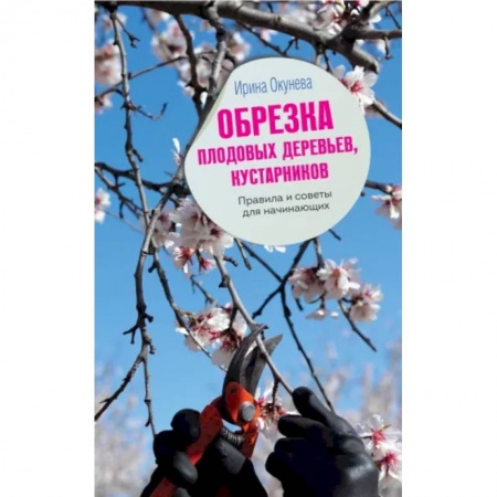 Обрезка и прививка деревьев, книга Обрезка плодовых деревьев, кустарников. Правила и советы для начинающих заказать