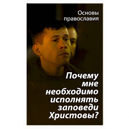 Христианство, книга Почему мне необходимо исполнять заповеди Христовы? заказать