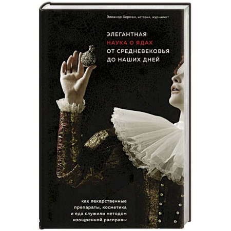 Фармакология, рецептура, книга Элегантная наука о ядах от средневековья до наших дней. Как лекарственные препараты, косметика и еда служили методом изощренной расправы заказать