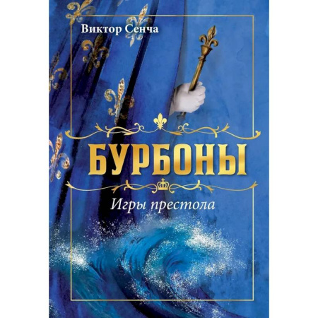 Историческая отечественная проза, книга Бурбоны: игры престола. Роман-хроника 'галантной эпохи' Людовиков и Великой французской революции заказать