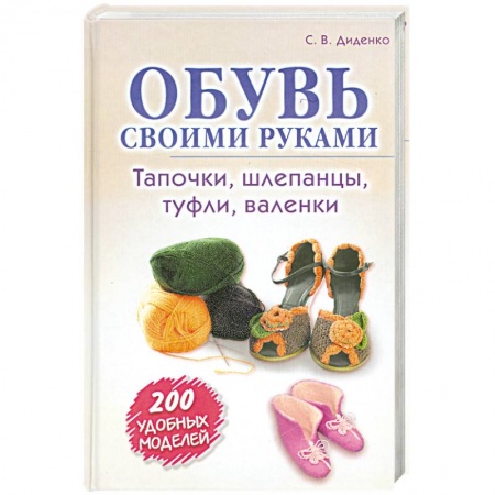 Книги, книга Обувь своими руками. Тапочки, шлепанцы, туфли, валенки заказать