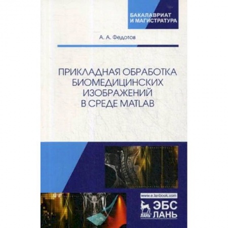 Медицина. Фармакология, книга Прикладная обработка биомедицинских изображений в среде MATLAB. Учебное пособие заказать
