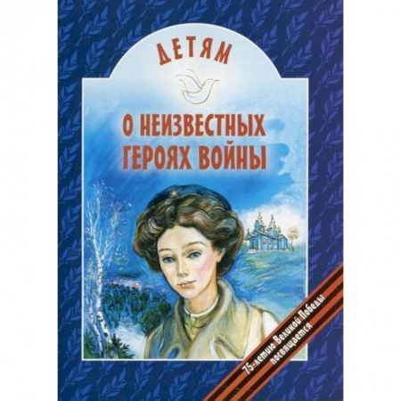 Религиозная литература для детей, книга Детям о неизвестных героях войны заказать