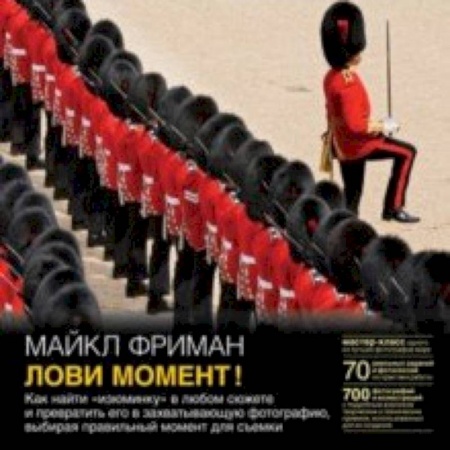 Фотосъемка. Руководства по технике фотосъемки, книга Лови момент! Как найти 'изюминку' в любом сюжете и превратить его в захватывающую фотографию заказать