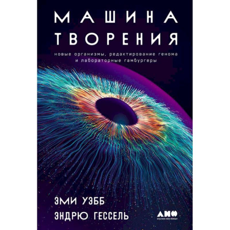 Общая биология. Палеонтология, книга Машина творения: Новые организмы, редактирование генома и лабораторные гамбургеры заказать