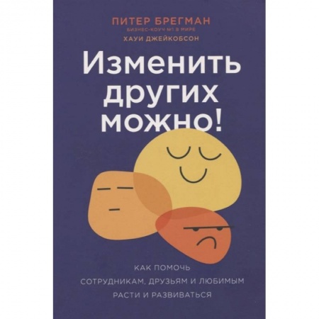 Психология личности, книга Изменить других можно! Как помочь сотрудникам, друзьям и любимым расти и развиваться заказать