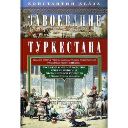 Общие работы по истории России, книга Завоевание Туркестана. Рассказы военной истории, очерки природы, быта и нравов туземцев в общедоступном изложении заказать