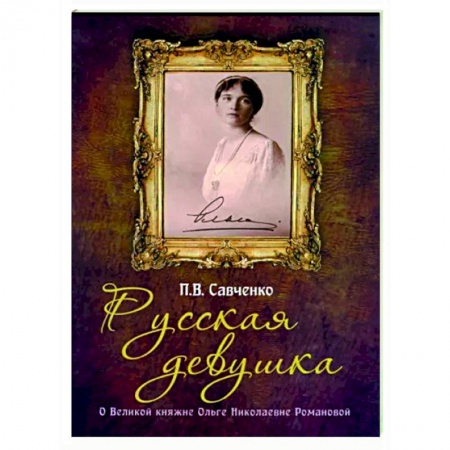 Мемуары, биографии исторических личностей, книга Русская девушка. О великой княжне Ольге Николаевне заказать