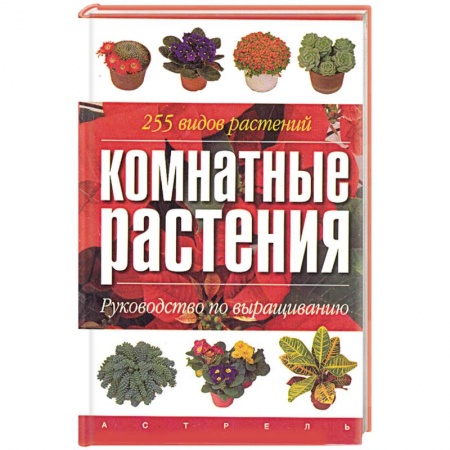 Комнатные растения, книга Комнатные растения. Руководство по выращиванию. 255 видов растений заказать