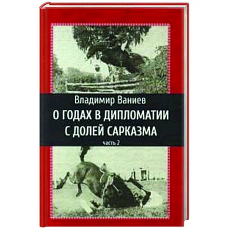 Другие биографии, мемуары, книга О годах в дипломатии с долей сарказма. Часть 2 заказать