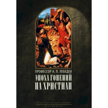 Христианство, книга Эпоха гонений на христиан и утверждение христианства в греко-римском мире при Константине Великом заказать