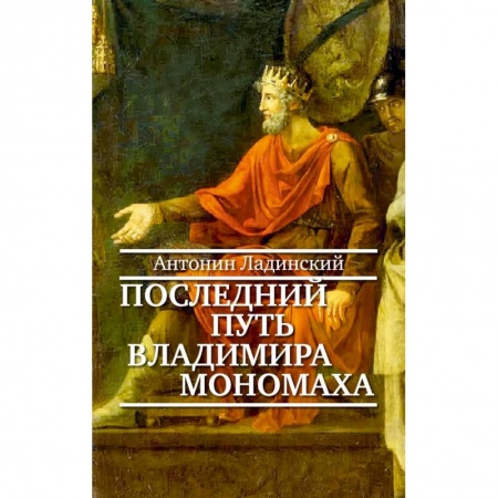 Историческая художественная проза, книга Последний путь Владимира Мономаха заказать