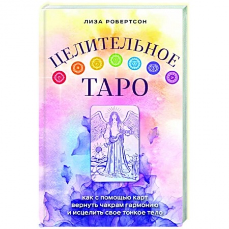 Гадание по картам Таро, книга Целительное Таро. Как с помощью карт вернуть чакрам гармонию и исцелить свое тонкое тело заказать
