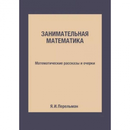 Математика. Алгебра. Геометрия, книга Занимательная математика. Математические рассказы и очерки заказать