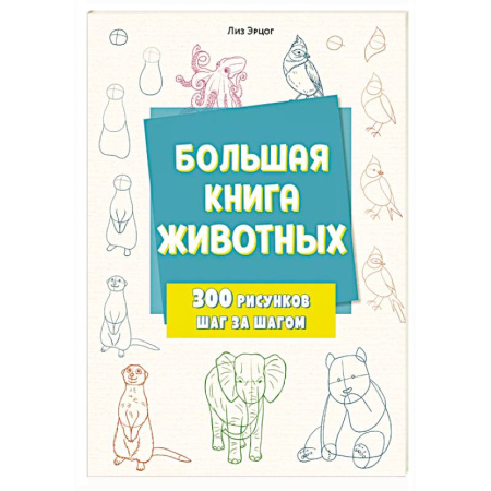 Рисование, книга Большая книга животных. 300 рисунков шаг за шагом заказать
