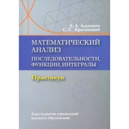Математика. Алгебра. Геометрия, книга Математический анализ. Последовательности, функции, интегралы. Практикум. Учебное пособие заказать