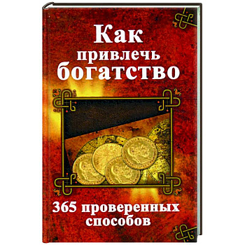 Как привлечь богатство. 365 проверенных способов Как привлечь богатство. 365 проверенных способов