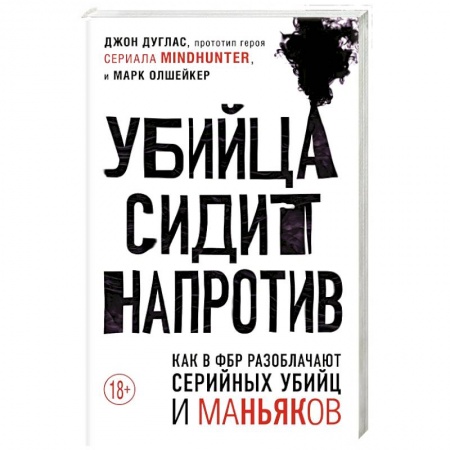 Публицистика, книга Убийца сидит напротив. Как в ФБР разоблачают серийных убийц и маньяков заказать