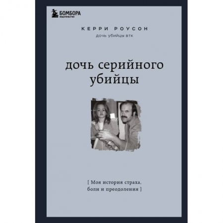 Другие биографии, мемуары, книга Дочь серийного убийцы. Моя история страха, боли и преодоления заказать