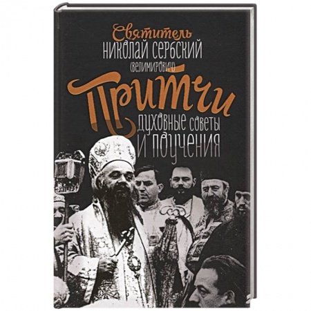 Проповеди, поучения, беседы, письма, книга Притчи, духовные поучения и советы. Святитель Николай Сербский (Велимирович) заказать