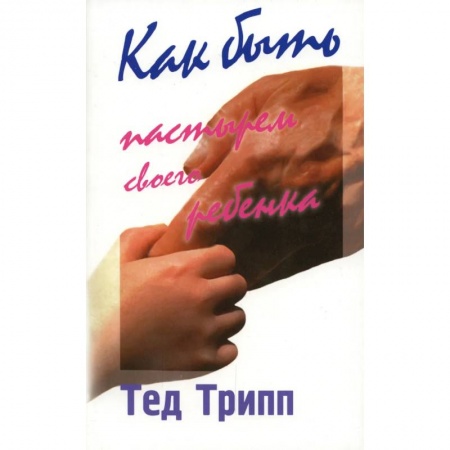 Книги, книга Как быть пастырем своего ребенка. 9-е изд заказать