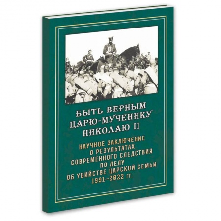 Публицистика, книга Быть верным Царю-мученику Николаю II. Научное заключение о результатах современного следствия по делу об убийстве царской семьи 1991-2022 гг заказать