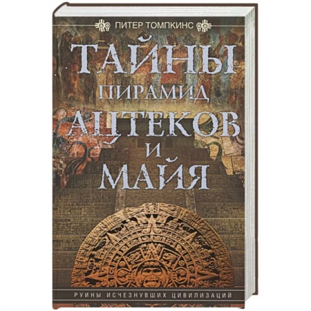 Древний мир и средние века, книга Тайны пирамид ацтеков и майя. Руины исчезнувших цивилизаций заказать