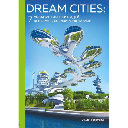 Архитектура, книга Dream Cities: 7 урбанистических идей, которые сформировали мир заказать