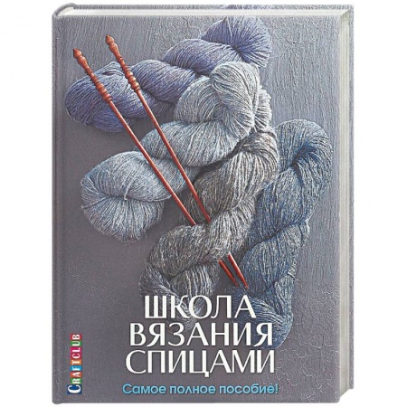 Вязание, книга Школа вязания спицами. Самое полное пособие! заказать