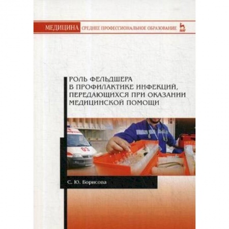 Медицина. Фармакология, книга Роль фельдшера в профилактике инфекций, передающихся при оказании медицинской помощи. Учебное пособие заказать