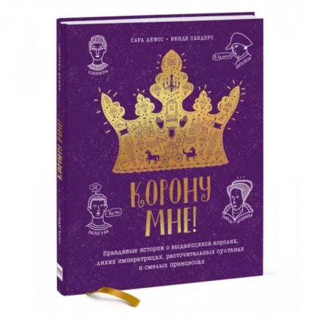 Познавательная литература, книга Корону мне! Правдивые истории о выдающихся королях, лихих императрицах, расточительных султанах и см заказать