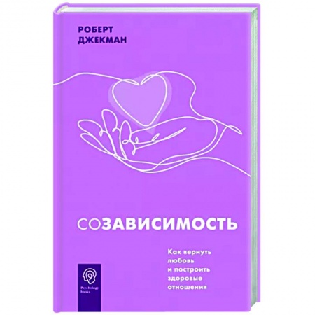 Психология отношений, книга Созависимость. Как вернуть любовь и построить здоровые отношения заказать