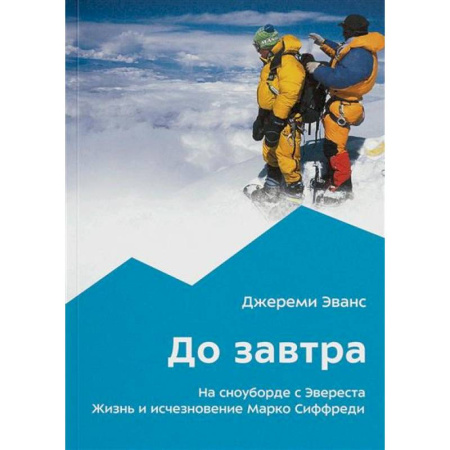 Другие виды спорта. Спортивный туризм. Альпинизм, книга До завтра. На сноуборде с Эвереста. Жизнь и исчезновение Марко Сиффреди заказать