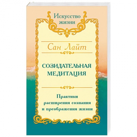 Вселенная. Космоэнергетика, книга Сан Лайт. Созидательная медитация. Практики расширения сознания и преображения жизни заказать