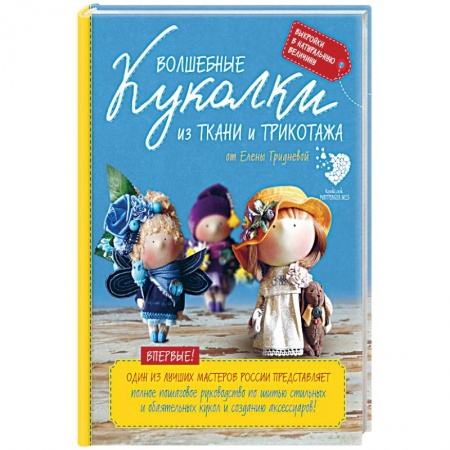 Книги, книга Волшебные куколки из ткани и трикотажа от Елены Гридневой. Полное пошаговое руководство по шитью кукол и созданию аксессуаров заказать