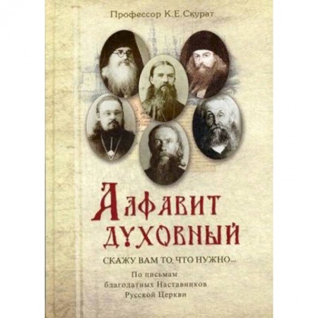Духовная литература, книга Алфавит духовный. Скажу вам то, что нужно. По письмам благодатных Наставников Русской Церкви XIX-XX веков заказать
