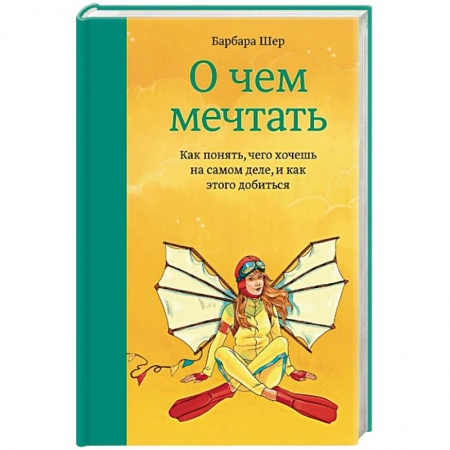 Практическая психология, книга О чем мечтать. Как понять чего хочешь на самом деле, и как этого добиться заказать