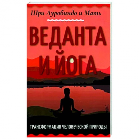 Йога и другие духовные практики, течения, книга Веданта и йога. Трансформация человеческой природы заказать