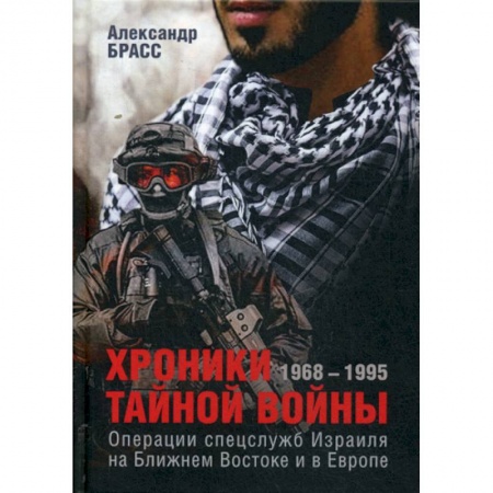 Спецслужбы, спецназ, разведка, книга Хроники тайной войны. 1968–1995. Операции спецслужб Израиля на Ближнем Востоке и в Европе заказать
