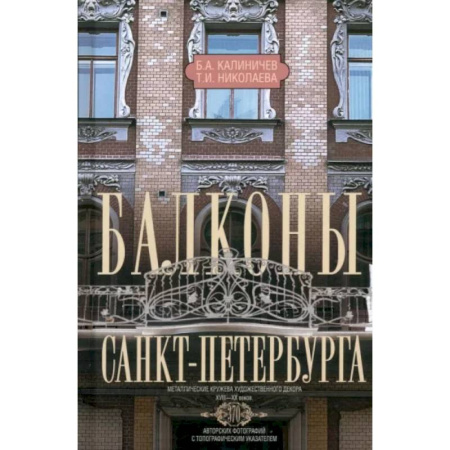 Русская архитектура, книга Балконы Санкт-Петербурга. Металлические кружева художественного декора XVIII—XX веков. 370 авторских фотографий с топографическим указателем заказать