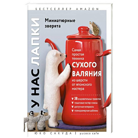 Вязание, книга У нас лапки. Миниатюрные зверята. Самая простая техника сухого валяния из шерсти от японского мастера заказать