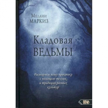 Магия и колдовство, книга Кладовая Ведьмы. Расширяем вашу практику с помощью техник и традиций разных культур заказать