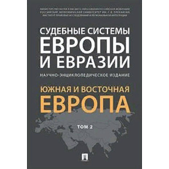 Судебные системы Европы и Евразии.Научно-энциклопедическое издание в 3-х томах. Том 2. Южная и Восточная Европа