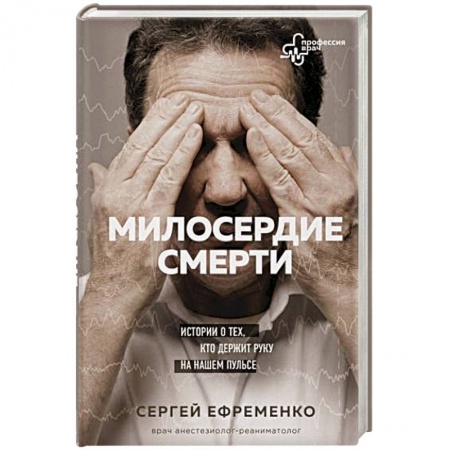 История медицины, книга Милосердие смерти. Истории о тех, кто держит руку на нашем пульсе заказать