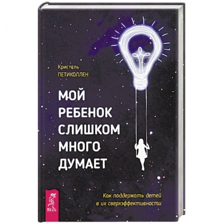 Возрастная психология, книга Мой ребенок слишком много думает. Как поддержать детей в их сверхэффективности заказать